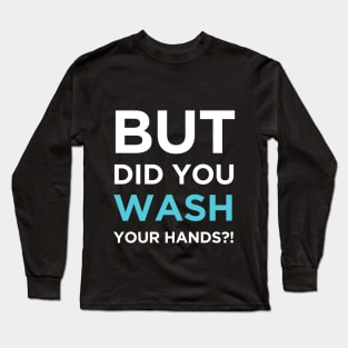 But Did You Wash Your Hands Long Sleeve T-Shirt